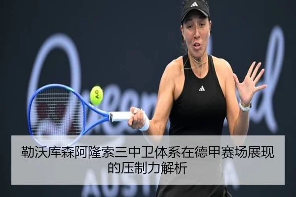 勒沃库森阿隆索三中卫体系在德甲赛场展现的压制力解析