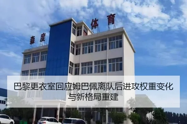 巴黎更衣室回应姆巴佩离队后进攻权重变化与新格局重建