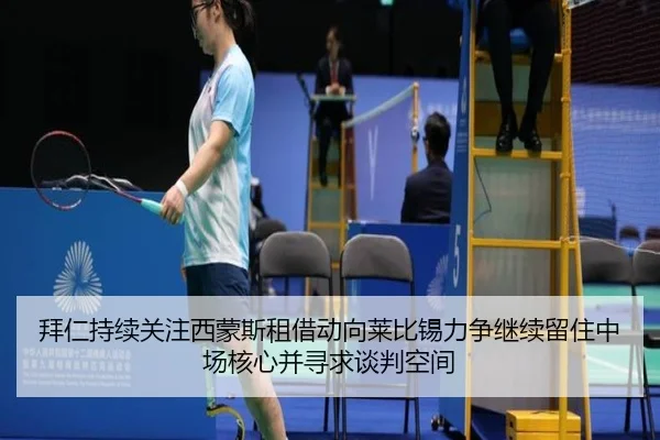 拜仁持续关注西蒙斯租借动向莱比锡力争继续留住中场核心并寻求谈判空间